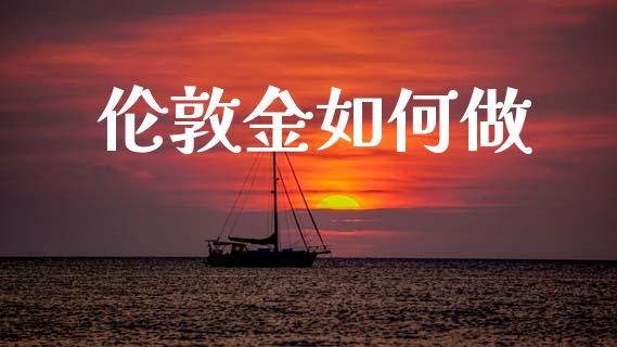伦敦金如何做_https://wap.lxcailiao.com_融资担保_第1张