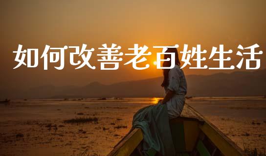 如何改善老百姓生活_https://wap.lxcailiao.com_融资担保_第1张