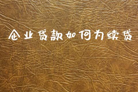 企业贷款如何为续贷_https://wap.lxcailiao.com_财务管理_第1张