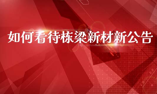 如何看待栋梁新材新公告_https://wap.lxcailiao.com_财务管理_第1张