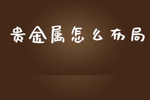 贵金属怎么布局_https://wap.lxcailiao.com_融资担保_第1张