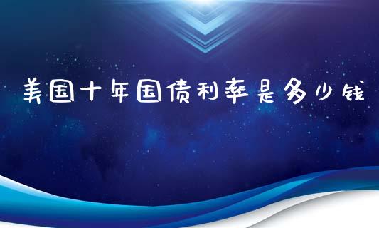 美国十年国债利率是多少钱_https://wap.lxcailiao.com_融资担保_第1张