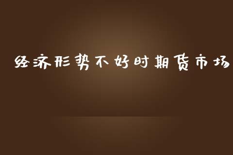 经济形势不好时期货市场_https://wap.lxcailiao.com_融资担保_第1张
