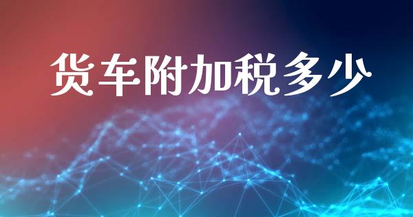 货车附加税多少_https://wap.lxcailiao.com_融资担保_第1张