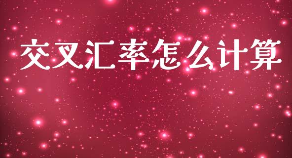 交叉汇率怎么计算_https://wap.lxcailiao.com_融资担保_第1张