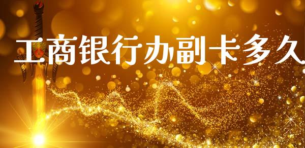 工商银行办副卡多久_https://wap.lxcailiao.com_金融监管_第1张