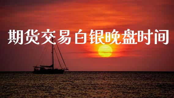 期货交易白银晚盘时间_https://wap.lxcailiao.com_融资担保_第1张