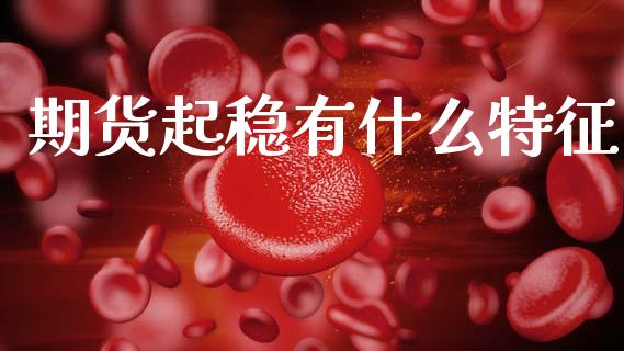 期货起稳有什么特征_https://wap.lxcailiao.com_融资担保_第1张