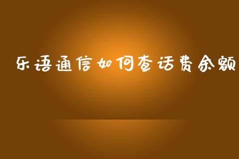 乐语通信如何查话费余额_https://wap.lxcailiao.com_财务管理_第1张