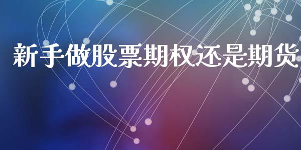 新手做股票期权还是期货_https://wap.lxcailiao.com_融资担保_第1张