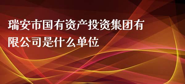 瑞安市国有资产投资集团有限公司是什么单位_https://wap.lxcailiao.com_融资担保_第1张