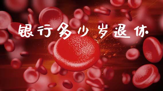 银行多少岁退休_https://wap.lxcailiao.com_金融监管_第1张