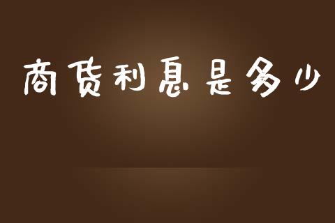 商货利息是多少_https://wap.lxcailiao.com_财务管理_第1张