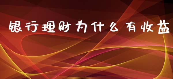 银行理财为什么有收益_https://wap.lxcailiao.com_财务管理_第1张