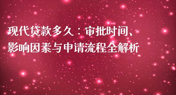 现代贷款多久：审批时间、影响因素与申请流程全解析_https://wap.lxcailiao.com_财务管理_第1张