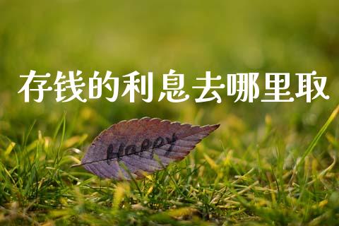 存钱的利息去哪里取_https://wap.lxcailiao.com_股权投资_第1张