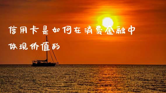 信用卡是如何在消费金融中体现价值的_https://wap.lxcailiao.com_财务管理_第1张