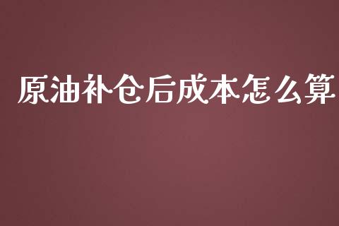 原油补仓后成本怎么算_https://wap.lxcailiao.com_财务管理_第1张