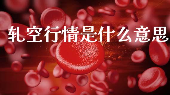 轧空行情是什么意思_https://wap.lxcailiao.com_融资担保_第1张