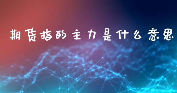 期货指的主力是什么意思_金融监管_第1张_金融监管_融资担保_财务管理_股权投资 期货指的主力是什么意思_https://wap.lxcailiao.com_金融监管_第1张