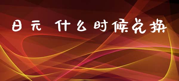 日元 什么时候兑换_https://wap.lxcailiao.com_金融监管_第1张