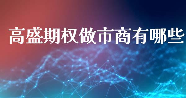 高盛期权做市商有哪些_https://wap.lxcailiao.com_金融监管_第1张