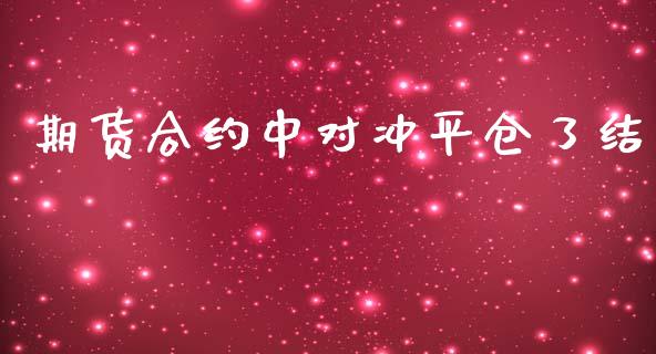 期货合约中对冲平仓了结_https://wap.lxcailiao.com_融资担保_第1张