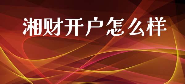 湘财开户怎么样_https://wap.lxcailiao.com_财务管理_第1张