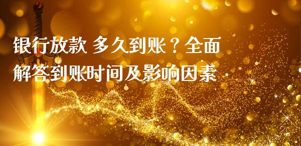 银行放款 多久到账？全面解答到账时间及影响因素_https://wap.lxcailiao.com_股权投资_第1张