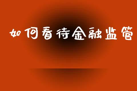 如何看待金融监管_https://wap.lxcailiao.com_金融监管_第1张