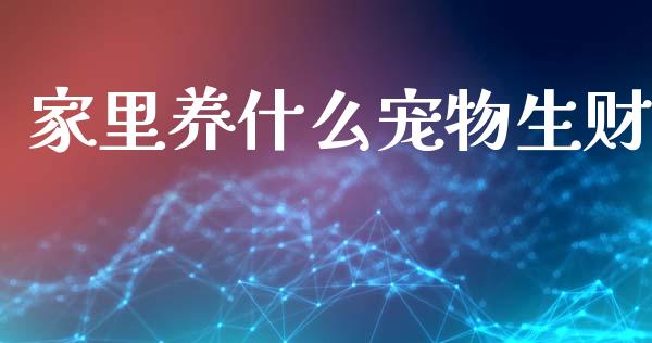 家里养什么宠物生财_https://wap.lxcailiao.com_融资担保_第1张