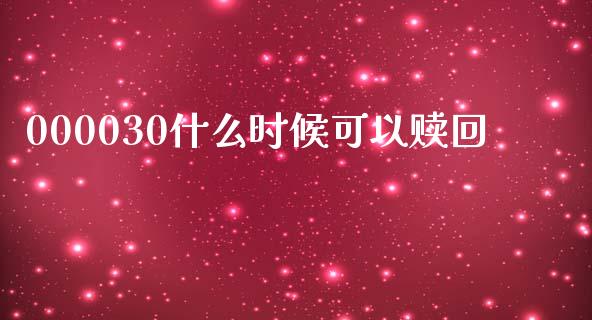 000030什么时候可以赎回_https://wap.lxcailiao.com_融资担保_第1张
