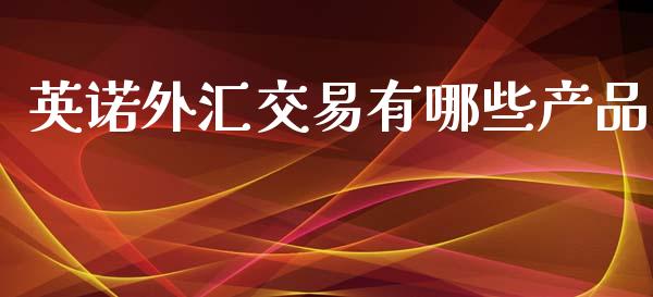 英诺外汇交易有哪些产品_https://wap.lxcailiao.com_金融监管_第1张
