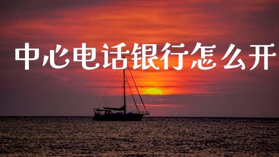 中心电话银行怎么开_https://wap.lxcailiao.com_股权投资_第1张