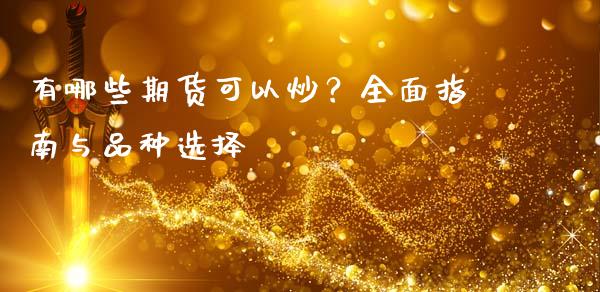 有哪些期货可以炒？全面指南与品种选择_https://wap.lxcailiao.com_股权投资_第1张