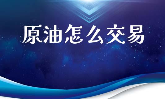原油怎么交易_https://wap.lxcailiao.com_财务管理_第1张
