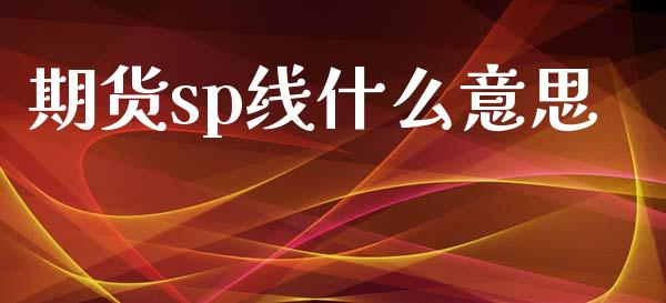期货sp线什么意思_股权投资_第1张_金融监管_融资担保_财务管理_股权投资 期货sp线什么意思_https://wap.lxcailiao.com_股权投资_第1张