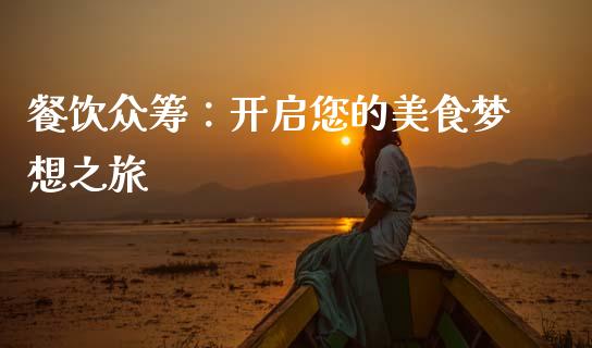 餐饮众筹:开启您的美食梦想之旅_融资担保_第1张_金融监管_融资担保_财务管理_股权投资 餐饮众筹:开启您的美食梦想之旅_https://wap.lxcailiao.com_融资担保_第1张