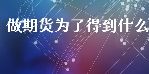 做期货为了得到什么_https://wap.lxcailiao.com_金融监管_第1张