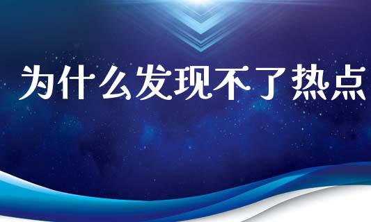 为什么发现不了热点_https://wap.lxcailiao.com_金融监管_第1张