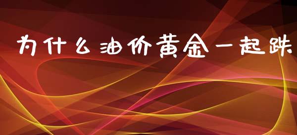 为什么油价黄金一起跌_https://wap.lxcailiao.com_财务管理_第1张