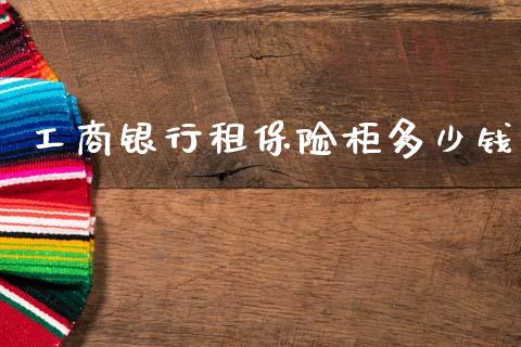 工商银行租保险柜多少钱_https://wap.lxcailiao.com_融资担保_第1张