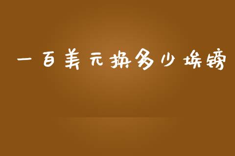 一百美元换多少埃镑_https://wap.lxcailiao.com_股权投资_第1张