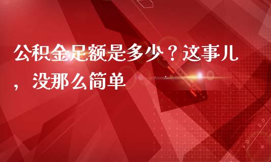 公积金足额是多少？这事儿，没那么简单_https://wap.lxcailiao.com_融资担保_第1张