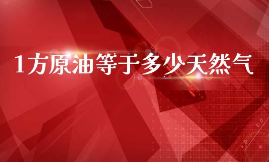 1方原油等于多少天然气_https://wap.lxcailiao.com_融资担保_第1张