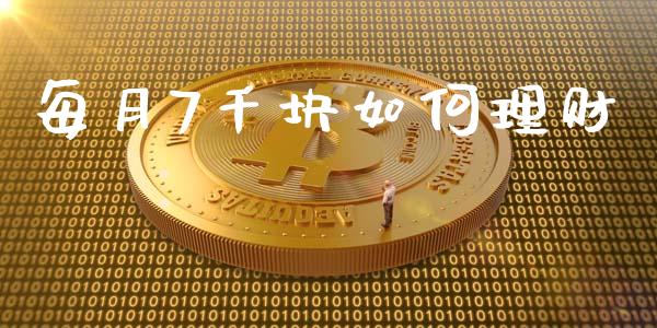 每月7千块如何理财_https://wap.lxcailiao.com_股权投资_第1张