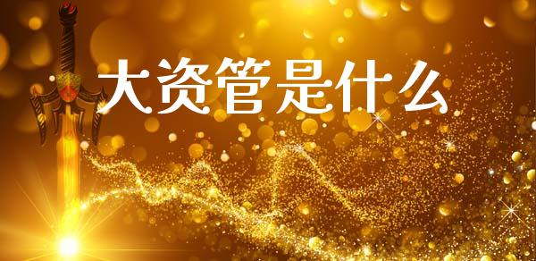 大资管是什么_https://wap.lxcailiao.com_股权投资_第1张