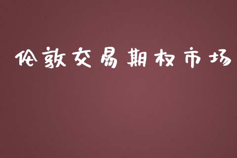 伦敦交易期权市场_https://wap.lxcailiao.com_金融监管_第1张