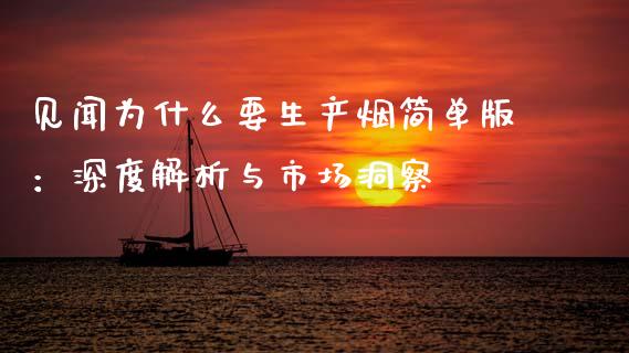 见闻为什么要生产烟简单版：深度解析与市场洞察_https://wap.lxcailiao.com_金融监管_第1张
