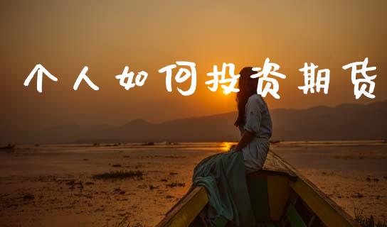 个人如何投资期货_https://wap.lxcailiao.com_金融监管_第1张